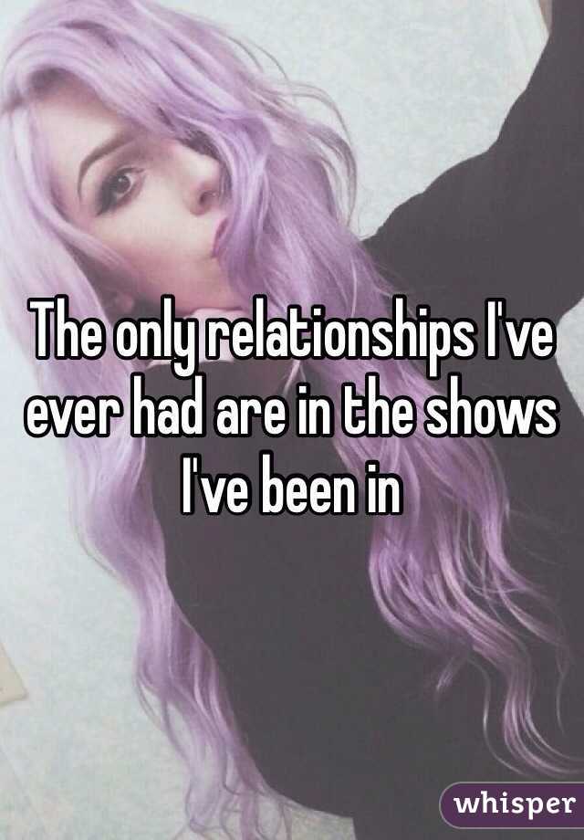 The only relationships I've ever had are in the shows I've been in