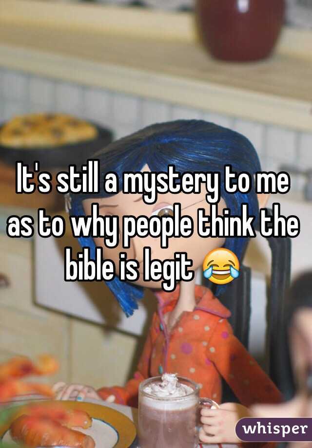 It's still a mystery to me as to why people think the bible is legit 😂