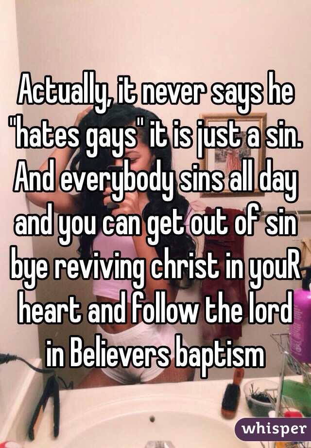 Actually, it never says he "hates gays" it is just a sin. And everybody sins all day and you can get out of sin bye reviving christ in youR  heart and follow the lord in Believers baptism 