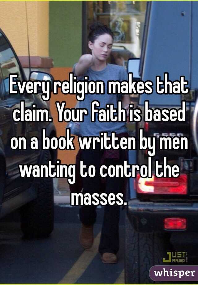 Every religion makes that claim. Your faith is based on a book written by men wanting to control the masses. 