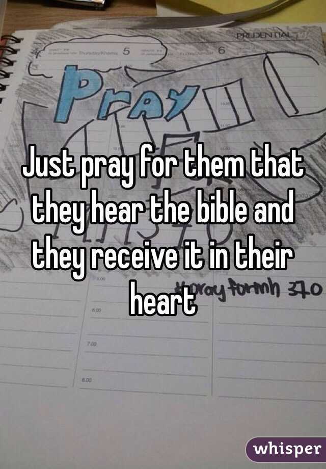 Just pray for them that they hear the bible and they receive it in their heart