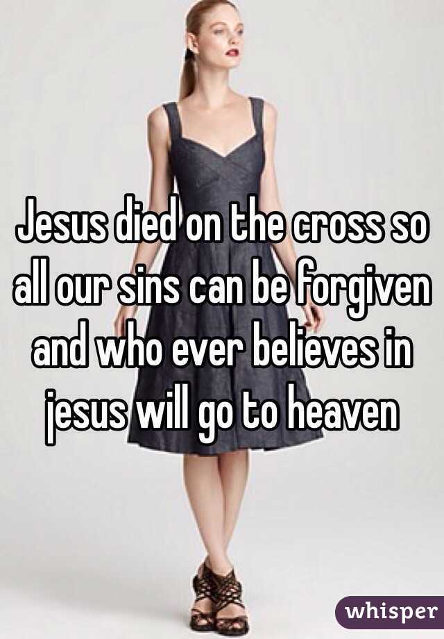 Jesus died on the cross so all our sins can be forgiven and who ever believes in jesus will go to heaven 