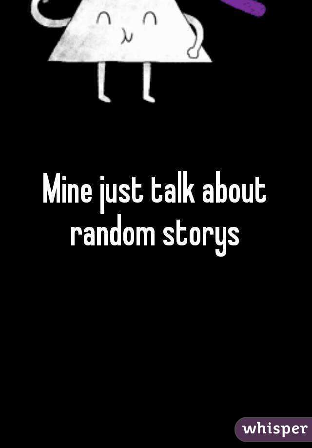 Mine just talk about random storys 