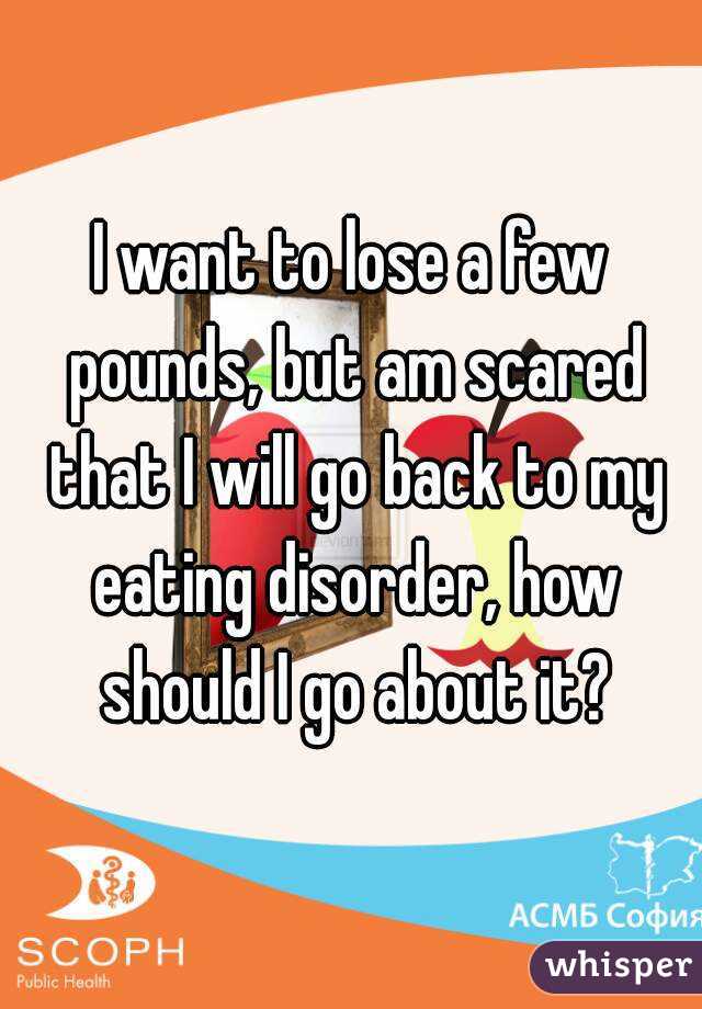 I want to lose a few pounds, but am scared that I will go back to my eating disorder, how should I go about it?