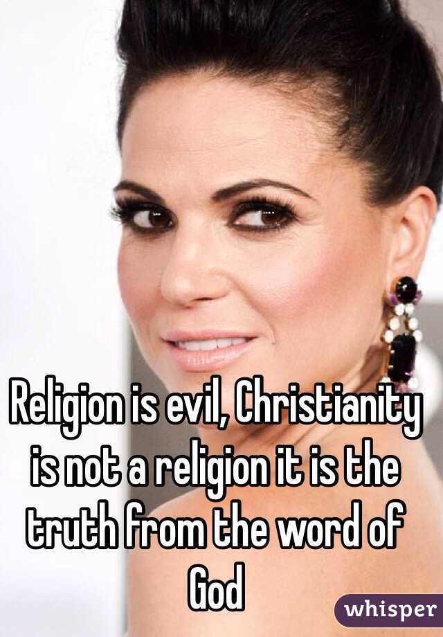 Religion is evil, Christianity is not a religion it is the truth from the word of God 