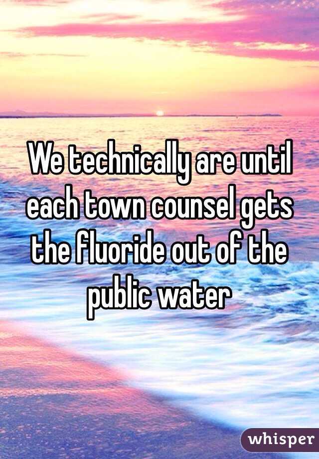 We technically are until each town counsel gets the fluoride out of the public water