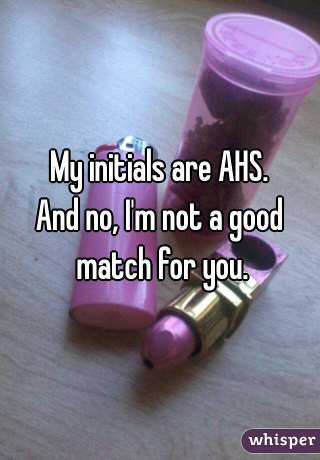 My initials are AHS.
And no, I'm not a good match for you.