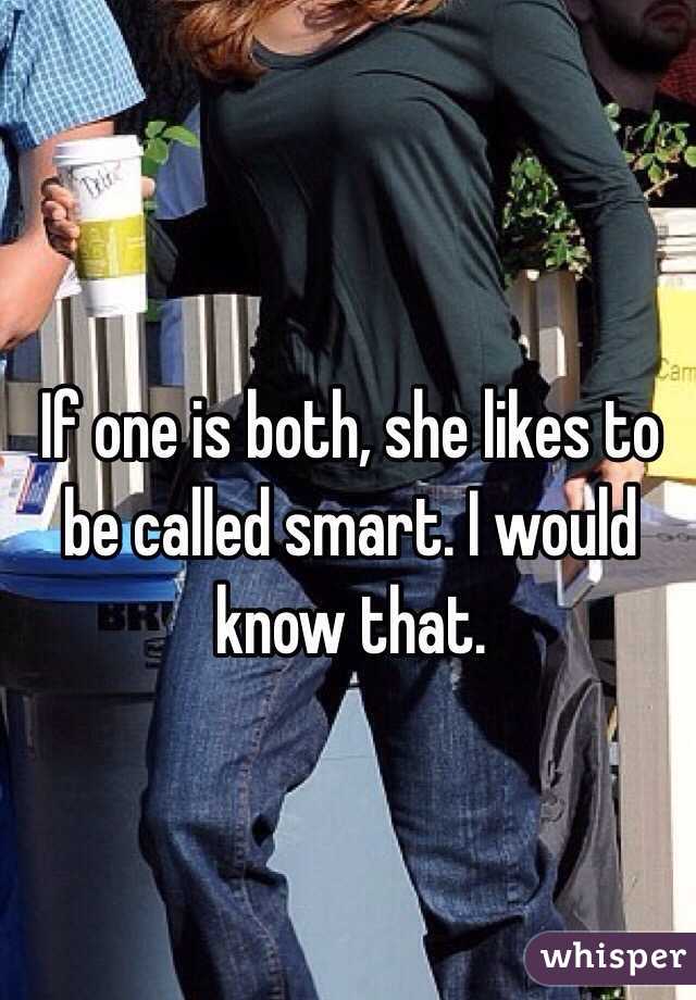 If one is both, she likes to be called smart. I would know that.