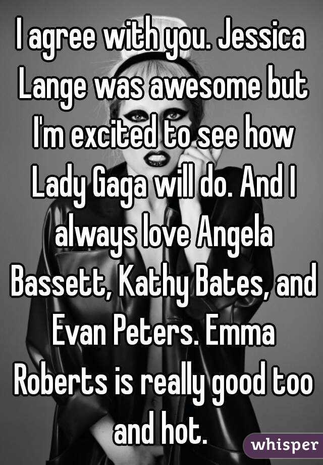 I agree with you. Jessica Lange was awesome but I'm excited to see how Lady Gaga will do. And I always love Angela Bassett, Kathy Bates, and Evan Peters. Emma Roberts is really good too and hot. 