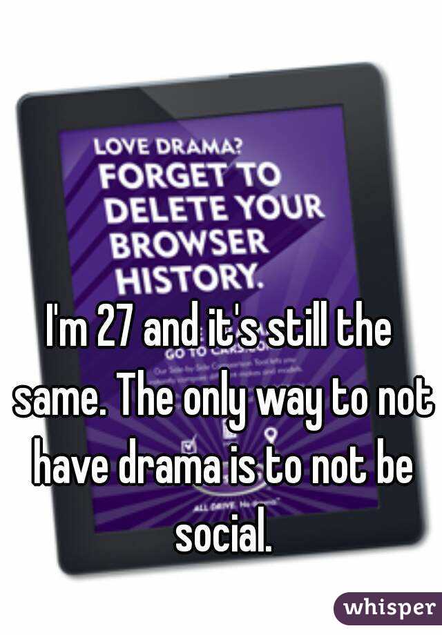 I'm 27 and it's still the same. The only way to not have drama is to not be social.