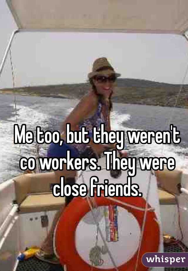 Me too, but they weren't co workers. They were close friends. 