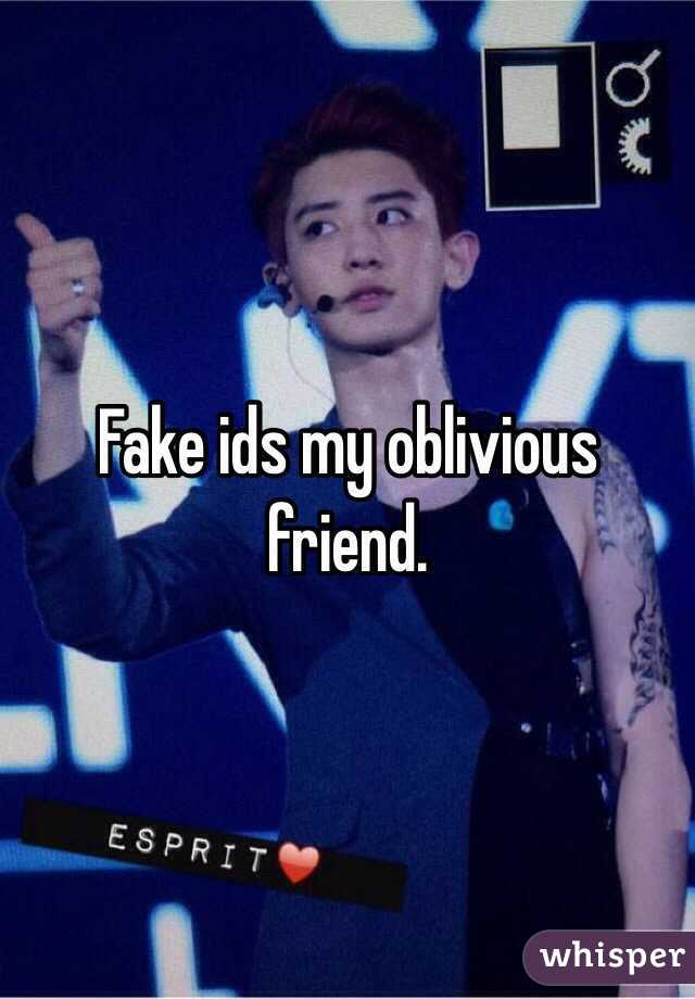 Fake ids my oblivious friend.