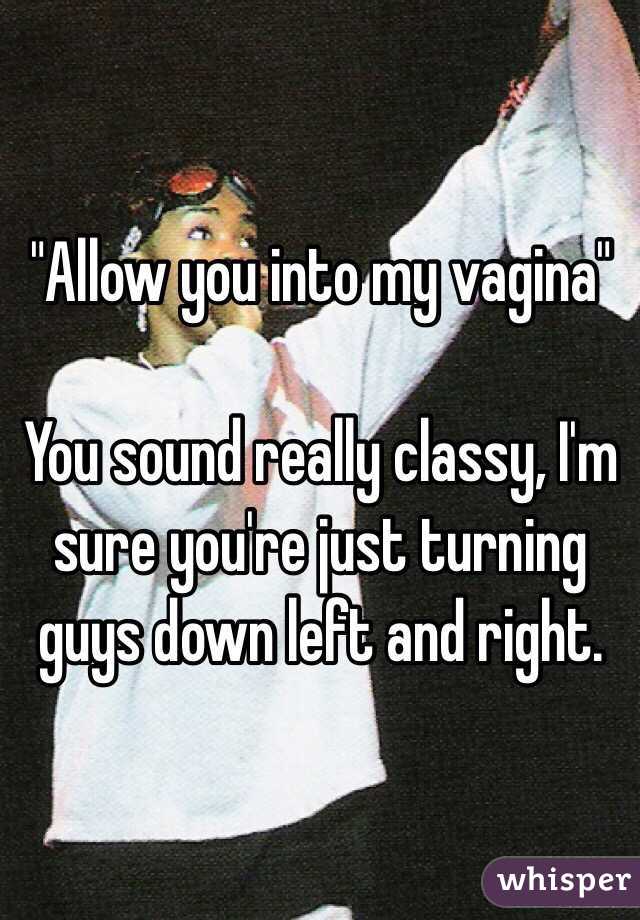 "Allow you into my vagina" 

You sound really classy, I'm sure you're just turning guys down left and right. 