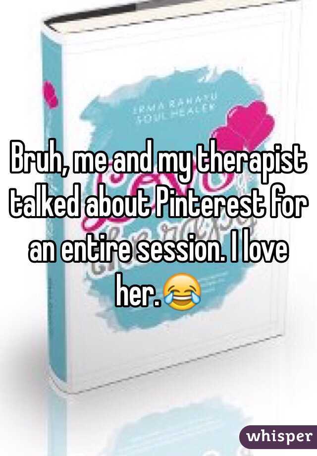 Bruh, me and my therapist talked about Pinterest for an entire session. I love her.😂