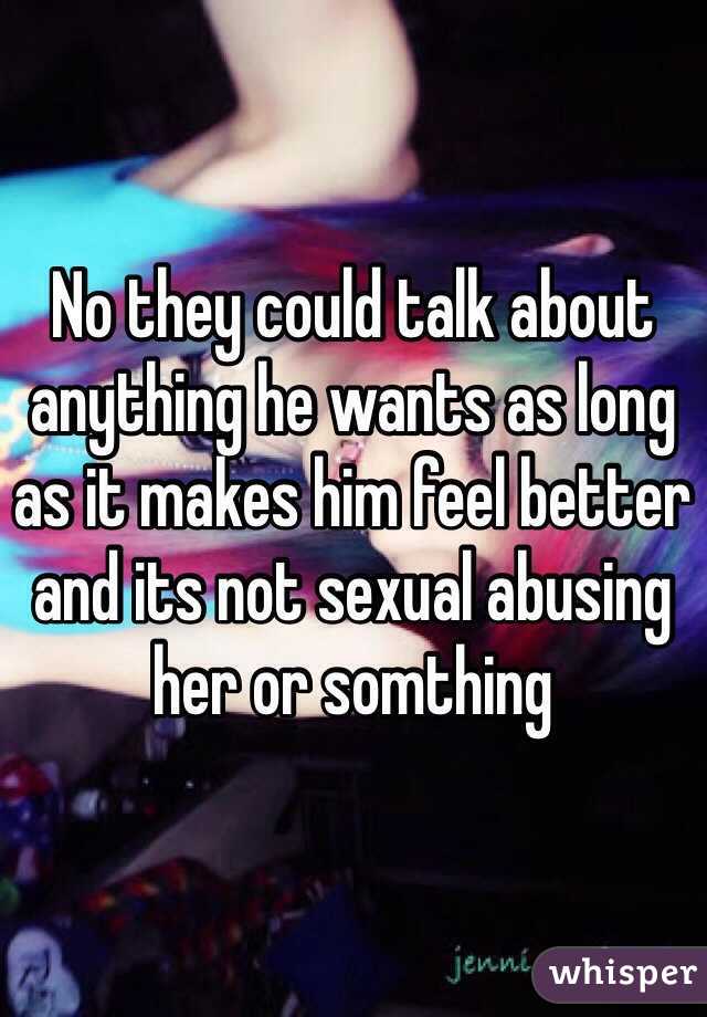 No they could talk about anything he wants as long as it makes him feel better and its not sexual abusing her or somthing