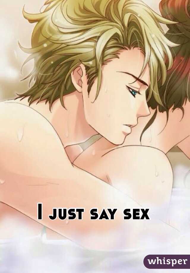 I just say sex