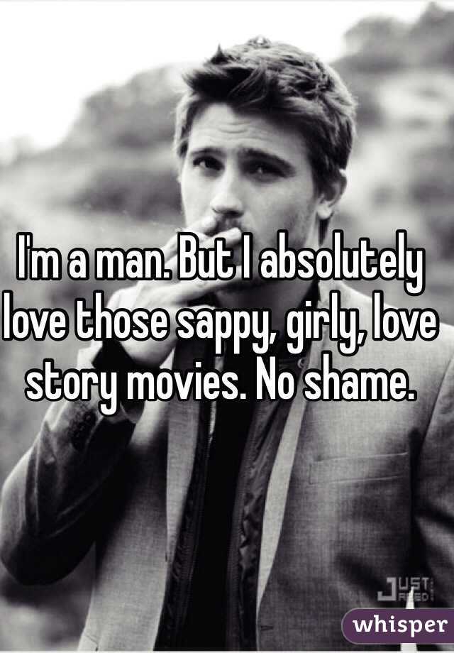 I'm a man. But I absolutely love those sappy, girly, love story movies. No shame. 
