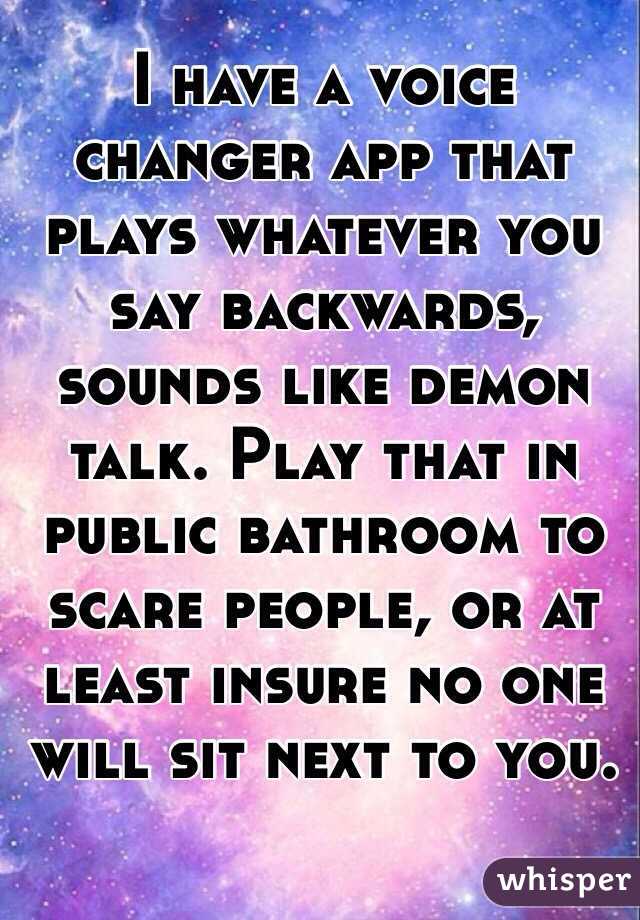 I have a voice changer app that plays whatever you say backwards, sounds like demon talk. Play that in public bathroom to scare people, or at least insure no one will sit next to you.