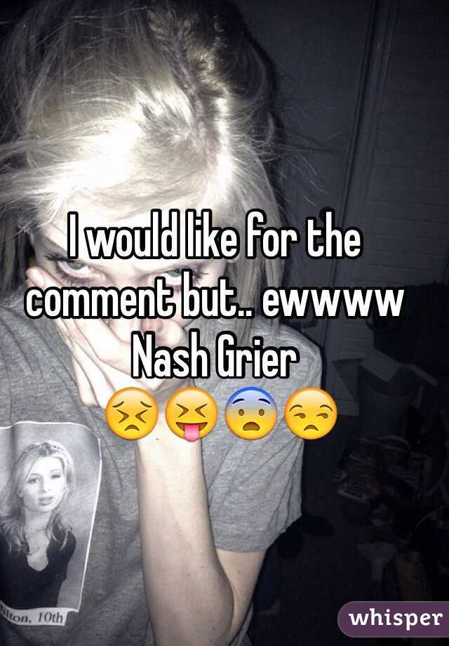 I would like for the comment but.. ewwww Nash Grier
 😣😝😨😒