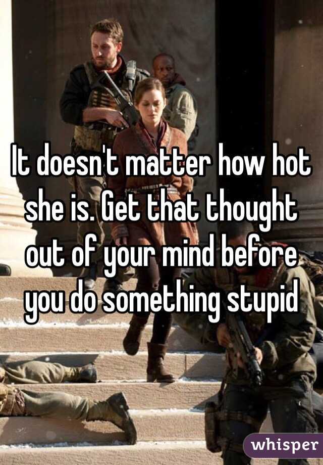 It doesn't matter how hot she is. Get that thought out of your mind before you do something stupid