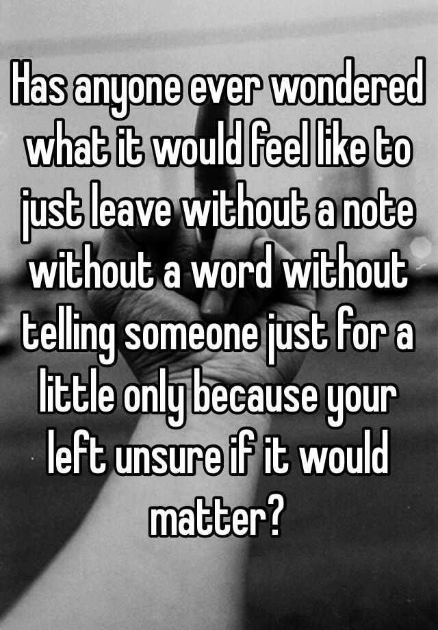 has-anyone-ever-wondered-what-it-would-feel-like-to-just-leave-without