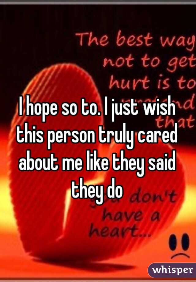 I hope so to. I just wish this person truly cared about me like they said they do 