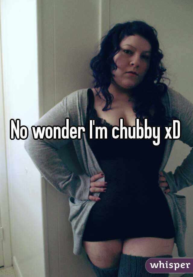 No wonder I'm chubby xD