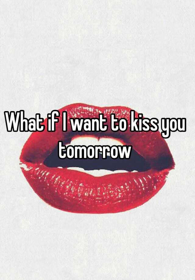 what-if-i-want-to-kiss-you-tomorrow