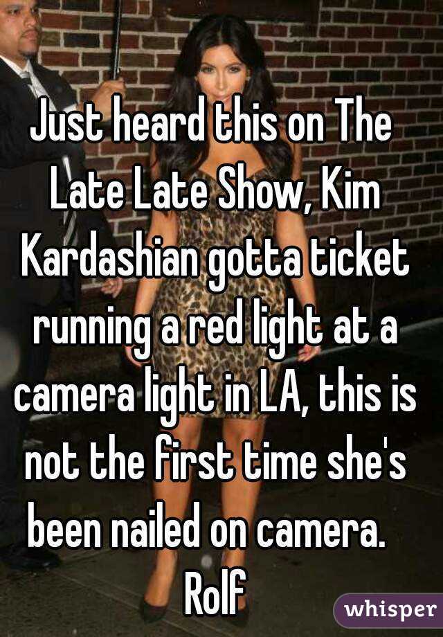 Just heard this on The Late Late Show, Kim Kardashian gotta ticket running a red light at a camera light in LA, this is not the first time she's been nailed on camera.   Rolf