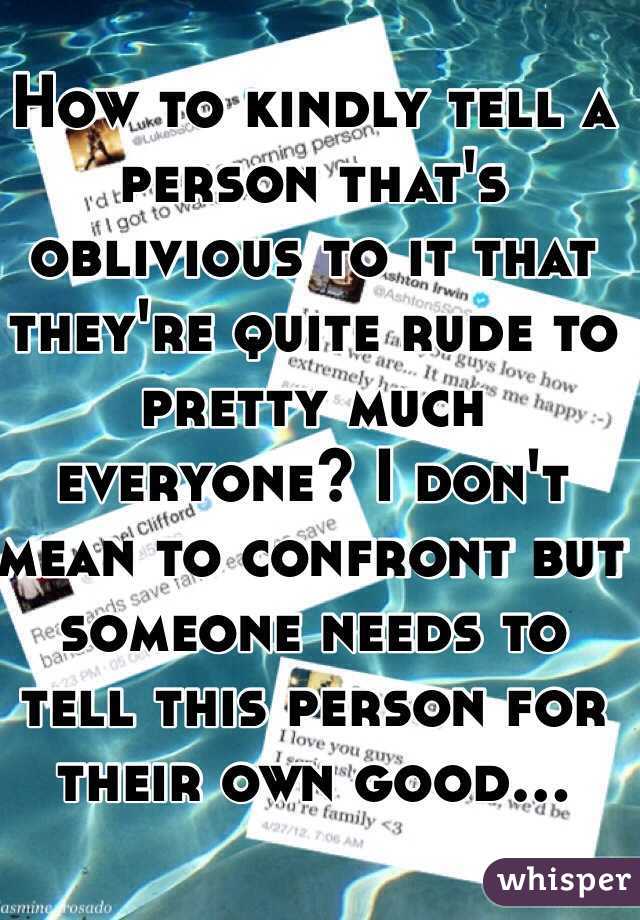 how-to-kindly-tell-a-person-that-s-oblivious-to-it-that-they-re-quite