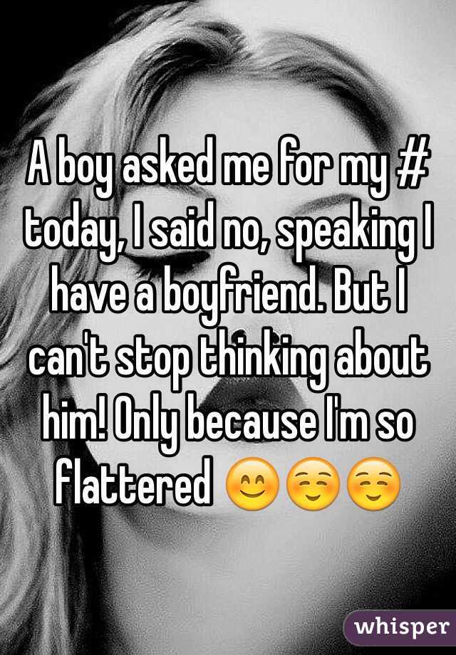 A boy asked me for my # today, I said no, speaking I have a boyfriend. But I can't stop thinking about him! Only because I'm so flattered 😊☺️☺️