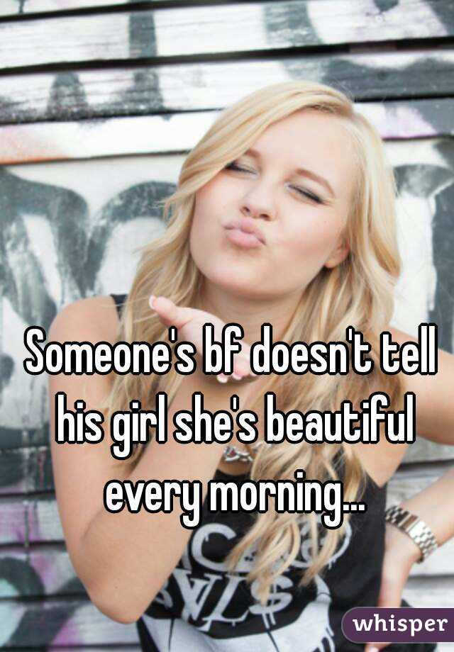 Someone's bf doesn't tell his girl she's beautiful every morning...