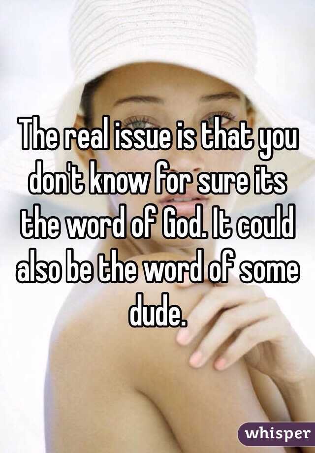 The real issue is that you don't know for sure its the word of God. It could also be the word of some dude. 