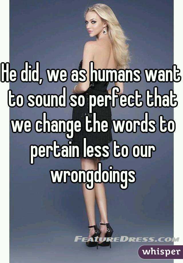 He did, we as humans want to sound so perfect that we change the words to pertain less to our wrongdoings