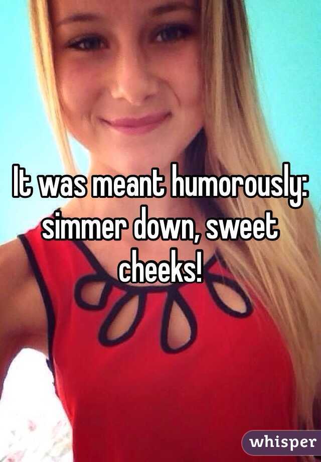 It was meant humorously: simmer down, sweet cheeks!
