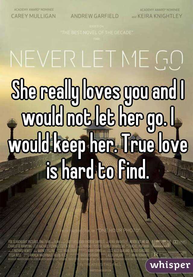  She really loves you and I would not let her go. I would keep her. True love is hard to find.