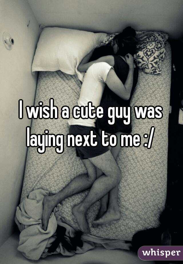 I wish a cute guy was laying next to me :/ 