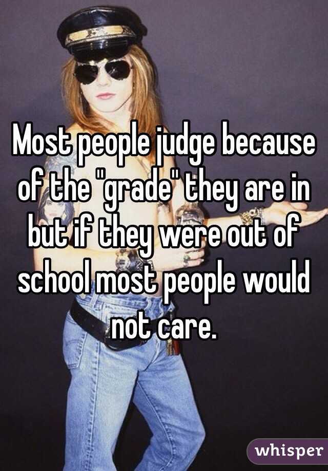Most people judge because of the "grade" they are in but if they were out of school most people would not care.