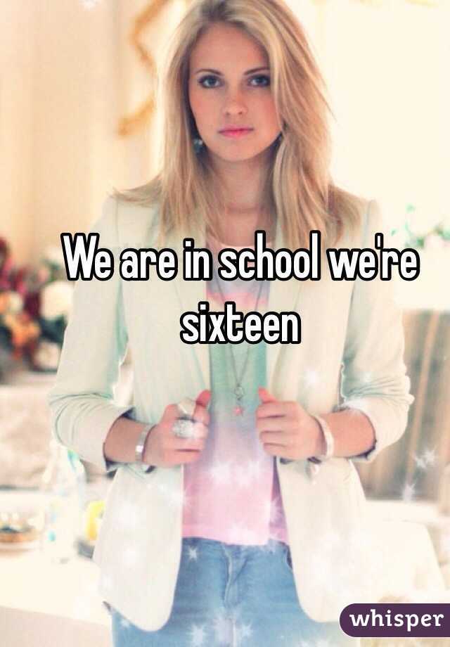 We are in school we're sixteen