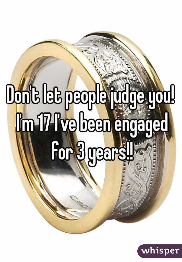 Don't let people judge you! I'm 17 I've been engaged for 3 years!!