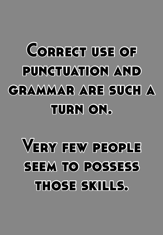 Correct use of punctuation and grammar are such a turn on. Very few ...