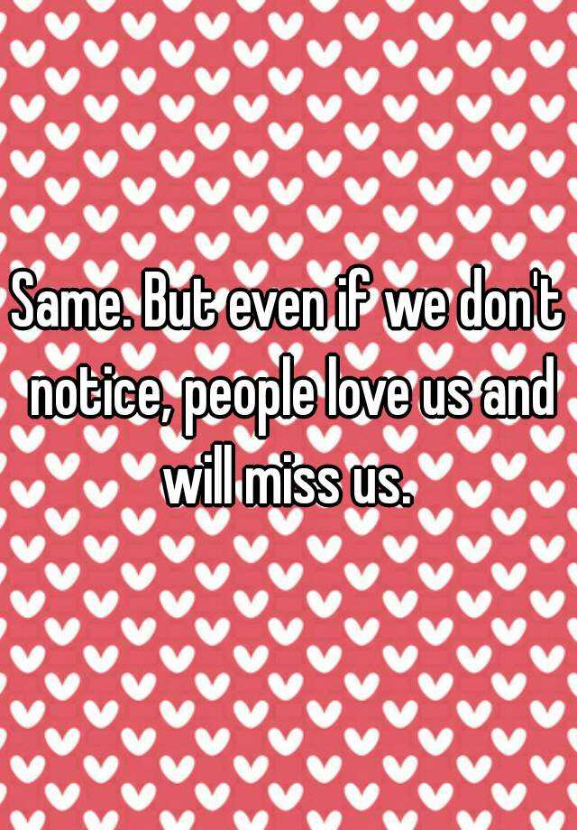 same-but-even-if-we-don-t-notice-people-love-us-and-will-miss-us