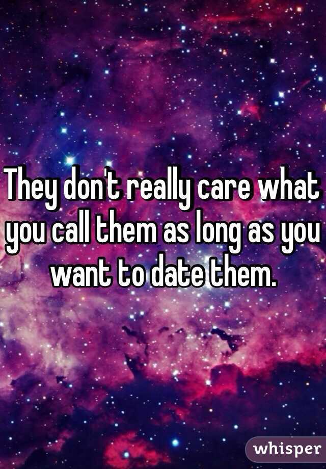 They don't really care what you call them as long as you want to date them. 