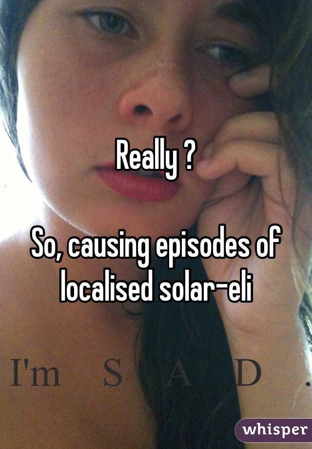 Really ?

So, causing episodes of localised solar-eli