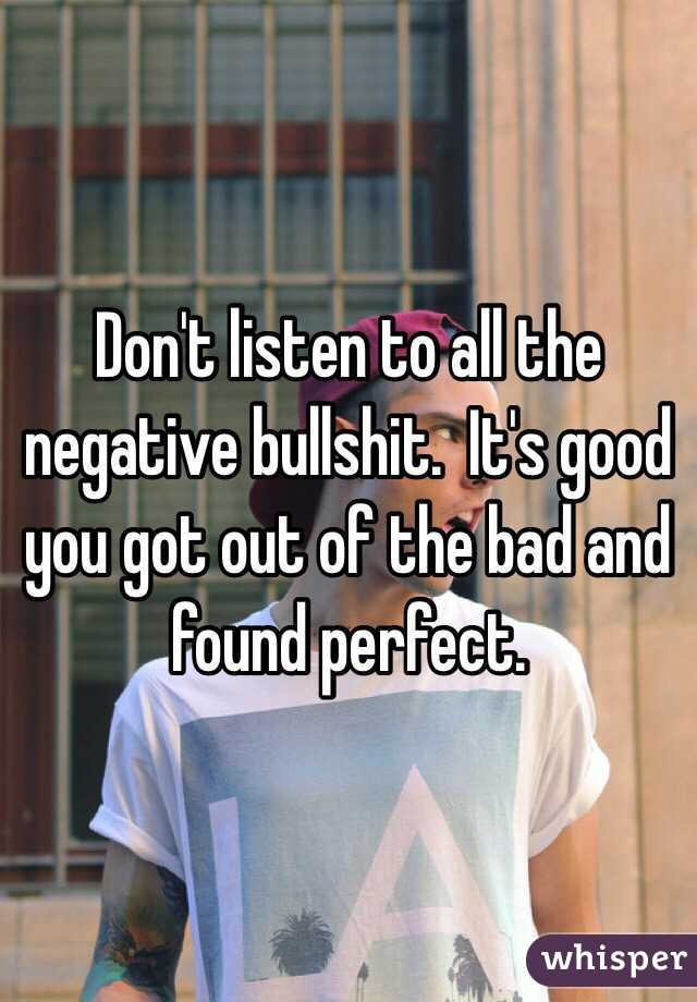 Don't listen to all the negative bullshit.  It's good you got out of the bad and found perfect.  
