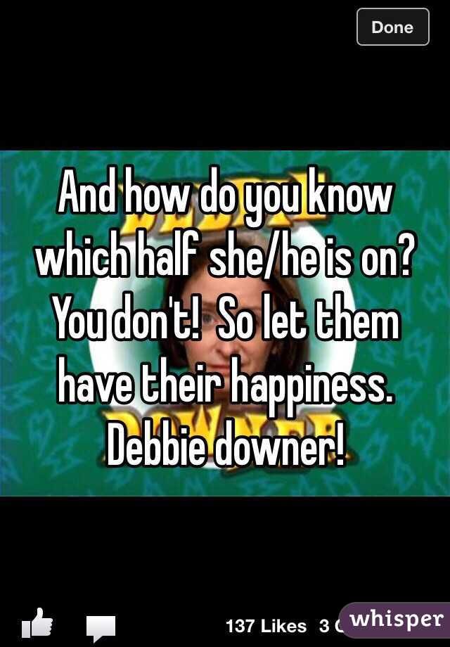 And how do you know which half she/he is on?  You don't!  So let them have their happiness.  Debbie downer!