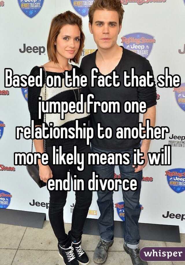 Based on the fact that she jumped from one relationship to another more likely means it will end in divorce