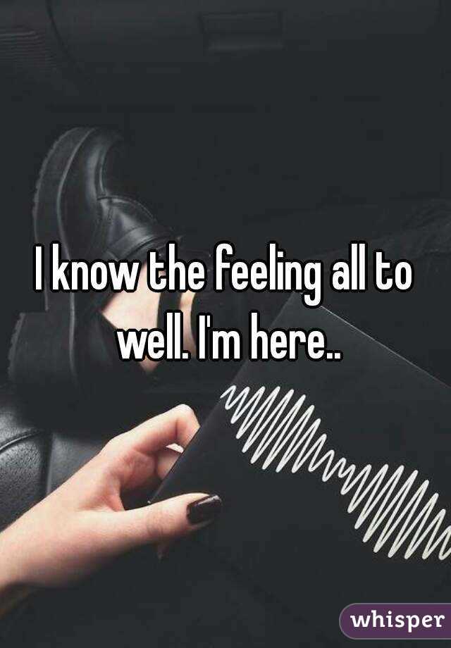 I know the feeling all to well. I'm here..