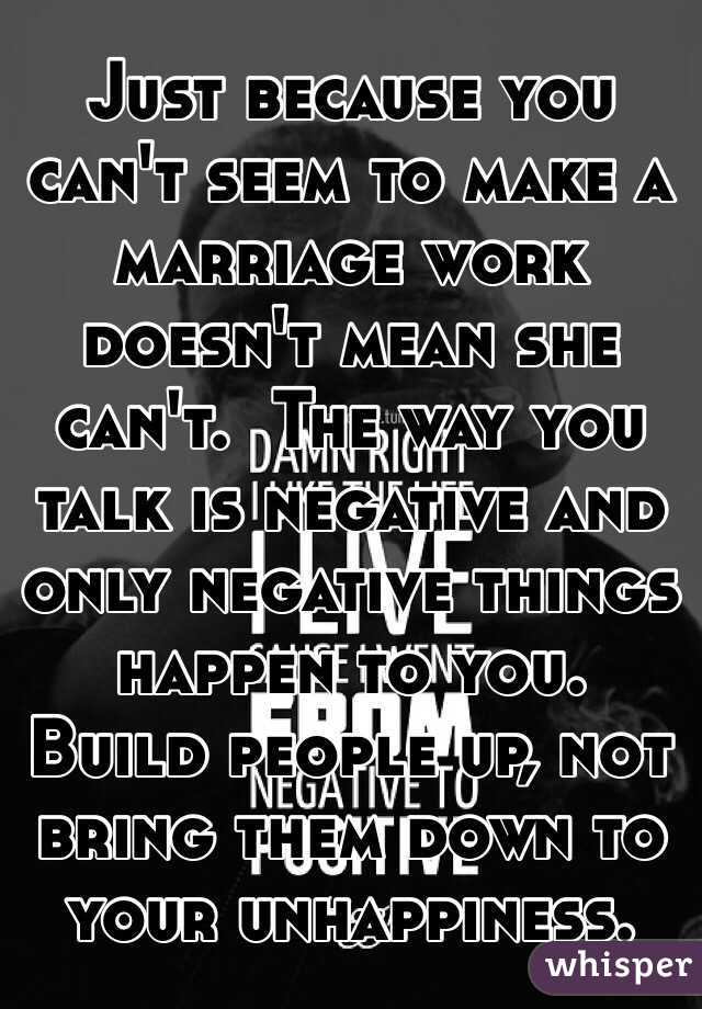 Just because you can't seem to make a marriage work doesn't mean she can't.  The way you talk is negative and only negative things happen to you.  Build people up, not bring them down to your unhappiness.
