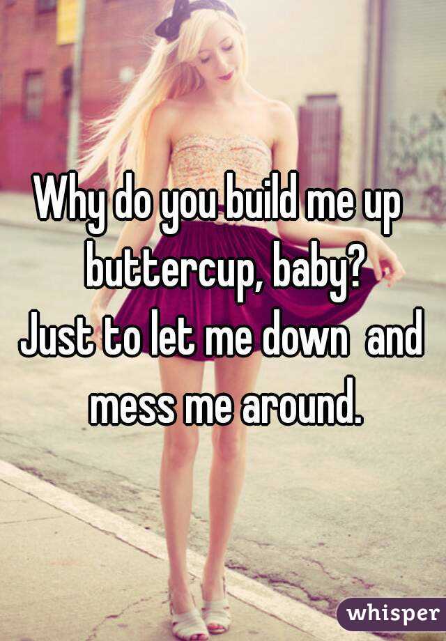 Build me up buttercup baby just to let me down Why Do You Build Me Up Buttercup Baby Just To Let Me Down And Mess Me